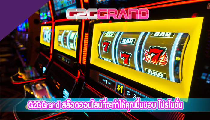 G2GGrand สล็อตออนไลน์ที่จะทำให้คุณชื่นชอบ โปรโมชั่นดี ๆ เพียบ