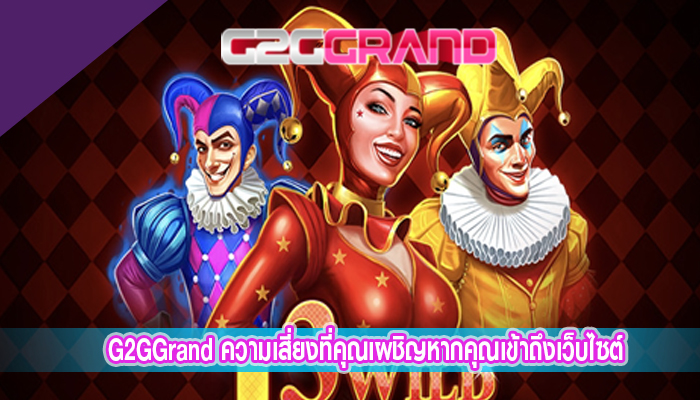 G2GGrand ความเสี่ยงที่คุณเผชิญหากคุณเข้าถึงเว็บไซต์