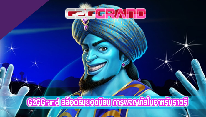 G2GGrand สล็อตธีมยอดนิยม การผจญภัยในอาหรับราตรี