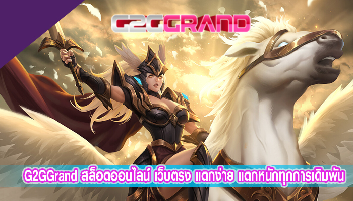 G2GGrand สล็อตออนไลน์ เว็บตรง แตกง่าย แตกหนักทุกการเดิมพัน